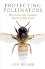 Protecting Pollinators : How to Save the Creatures That Feed Our World - Book