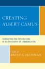 Creating Albert Camus : Foundations and Explorations of His Philosophy of Communication - Book