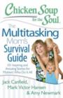Chicken Soup for the Soul: The Multitasking Mom's Survival Guide : 101 Inspiring and Amusing Stories for Mothers Who Do It All - Book