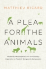 A Plea For The Animals : The Moral, Philosophical, and Evolutionary Imperative to Treat All Beings with Compassion - Book