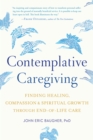 Contemplative Caregiving : Finding Healing, Compassion, and Spiritual Growth through End-of-Life Care - Book
