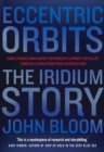 Eccentric Orbits : The Iridium Story - How a Single Man Saved the World's Largest Satellite Constellation From Fiery Destruction - Book