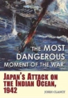 The Most Dangerous Moment of the War : Japan'S Attack on the Indian Ocean, 1942 - Book