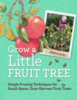 Grow a Little Fruit Tree : Simple Pruning Techniques for Small-Space, Easy-Harvest Fruit Trees - Book
