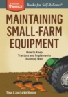 Maintaining Small-Farm Equipment : How to Keep Tractors and Implements Running Well. A Storey BASICS® Title - Book