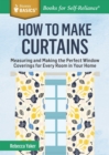 How to Make Curtains : Measuring and Making the Perfect Window Coverings for Every Room in Your Home. A Storey BASICS® Title - Book
