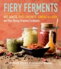 Fiery Ferments : 70 Stimulating Recipes for Hot Sauces, Spicy Chutneys, Kimchis with Kick, and Other Blazing Fermented Condiments - Book