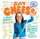 Say Cheese! : A Kid’s Guide to Cheese Making with Recipes for Mozzarella, Cream Cheese, Feta & Other Favorites - Book