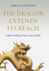 The Dragon Extends its Reach : Chinese Military Power Goes Global - Book