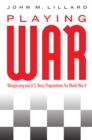 Playing War : Wargaming and U.S. Navy Preparations for World War II - Book