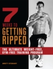 7 Weeks To Getting Ripped : The Ultimate Weight-Free, Gym-Free Training Program - Book