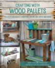 Crafting With Wood Pallets : Projects for Rustic Furniture, Decor, Art, Gifts and more - Book