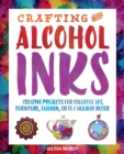 Crafting With Alcohol Inks : Creative Projects for Colorful Art, Furniture, Fashion, Gifts and Holiday Decor - Book