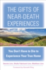 The Gifts of Near-Death Experience : You Don't Have to Die to Experience Your True Home - eBook