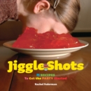 Jiggle Shots : 75 Recipes to Get the Party Started - eBook