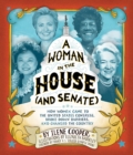 A Woman in the House (and Senate) : How Women Came to the United States Congress, Broke Down Barriers, and Changed the Country - eBook