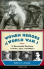 Women Heroes of World War I : 16 Remarkable Resisters, Soldiers, Spies, and Medics - Book