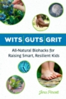 Wits Guts Grit : All-Natural Biohacks for Raising Smart, Resilient Kids - Book