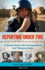 Reporting Under Fire : 16 Daring Women War Correspondents and Photojournalists - Book