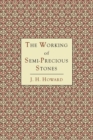 The Working of Semi-Precious Stones : A Brief Elementary Monograph; A Practical Guide-Book Written in Untechnical Language - Book