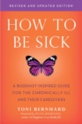 How to Be Sick (Second Edition) : A Buddhist-Inspired Guide for the Chronically Ill and Their Caregivers - eBook