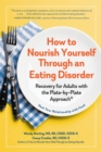 How to Nourish Yourself Through an Eating Disorder : Recovery for Adults with the Plate-by-Plate Approach - Book