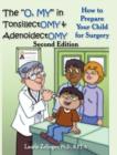 The "O, MY" in Tonsillectomy & Adenoidectomy : How to Prepare Your Child for Surgery, a Parent's Manual, 2nd Edition - Book