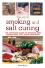 The Joy of Smoking and Salt Curing : The Complete Guide to Smoking and Curing Meat, Fish, Game, and More - Book