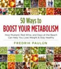 50 Ways to Boost Your Metabolism : How Mustard, Red Wine, and Days at the Beach Can Help You Lose Weight & Stay Healthy - Book