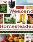 The Weekend Homesteader : A Twelve-Month Guide to Self-Sufficiency - Book