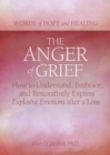 The Anger of Grief : How to Understand, Embrace, and Restoratively Express Explosive Emotions after a Loss - Book