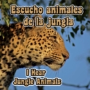 Escucho animales de la jungla : I Hear Jungle Animals - eBook