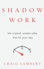 Shadow Work : The Unpaid, Unseen Jobs That Fill Your Day - Book