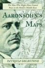 Aaronsohn's Maps : The Man Who Might Have Created Peace in the Modern Middle East - Book