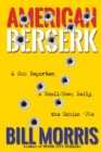 American Berserk : A Cub Reporter, a Small-Town Daily, the Schizo '70s - Book