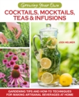 Growing Your Own Cocktails, Mocktails, Teas & Infusions : Gardening Tips and How-To Techniques for Making Artisanal Beverages at Home - Book