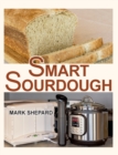 Smart Sourdough : The No-Starter, No-Waste, No-Cheat, No-Fail Way to Make Naturally Fermented Bread in 24 Hours or Less with a Home Proofer, Instant Pot, Slow Cooker, Sous Vide Cooker, or Other Warmer - Book