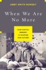 When We Are No More : How Digital Memory Is Shaping Our Future - Book