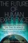 The Future of Human Experience : Visionary Thinkers on the Science of Consciousness - Book