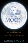 The Secret Influence of the Moon : Alien Origins and Occult Powers - eBook
