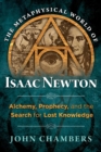 The Metaphysical World of Isaac Newton : Alchemy, Prophecy, and the Search for Lost Knowledge - Book