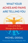 What Your Aches and Pains Are Telling You : Cries of the Body, Messages from the Soul - eBook