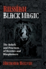 Russian Black Magic : The Beliefs and Practices of Heretics and Blasphemers - Book