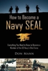 How to Become a Navy SEAL : Everything You Need to Know to Become a Member of the US Navy's Elite Force - Book