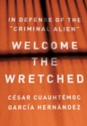 Welcome the Wretched : In Defense of the "Criminal Alien" - Book