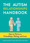 The Autism Relationships Handbook : How to Thrive in Friendships, Dating, and Love - Book