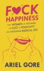Fuck Happiness : How Women are Ditching the Cult of Positivity and Choosing Radical Joy - Book