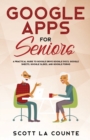 Google Apps for Seniors : A Practical Guide to Google Drive Google Docs, Google Sheets, Google Slides, and Google Forms - Book