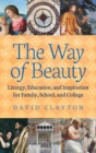 The Way of Beauty : Liturgy, Education, and Inspiration for Family, School, and College - Book
