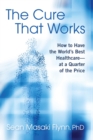 The Cure That Works : How to Have the World's Best Healthcare -- at a Quarter of the Price - eBook